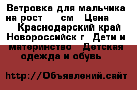 Ветровка для мальчика на рост 122 см › Цена ­ 500 - Краснодарский край, Новороссийск г. Дети и материнство » Детская одежда и обувь   